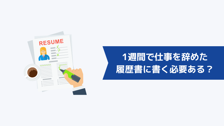 1週間で仕事を辞めたとき履歴書には書く必要ある?