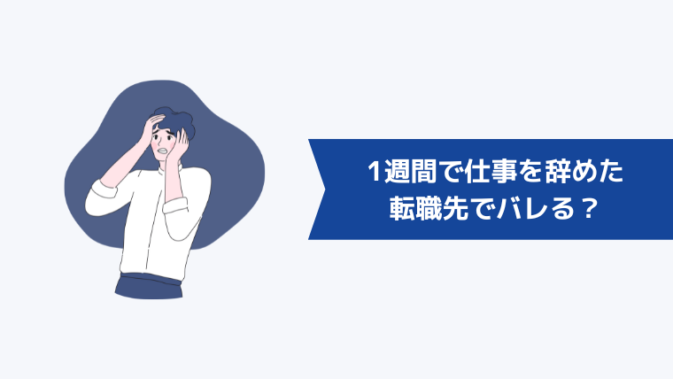 1週間で仕事を辞めたことが転職先でバレることはある?