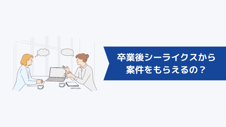 卒業後はシーライクスから案件をもらえるの?