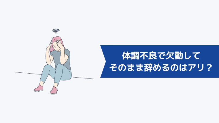 体調不良で欠勤してそのまま辞めるのはアリ?