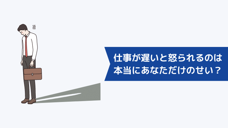 仕事が遅いと怒られるのは本当にあなただけのせい?