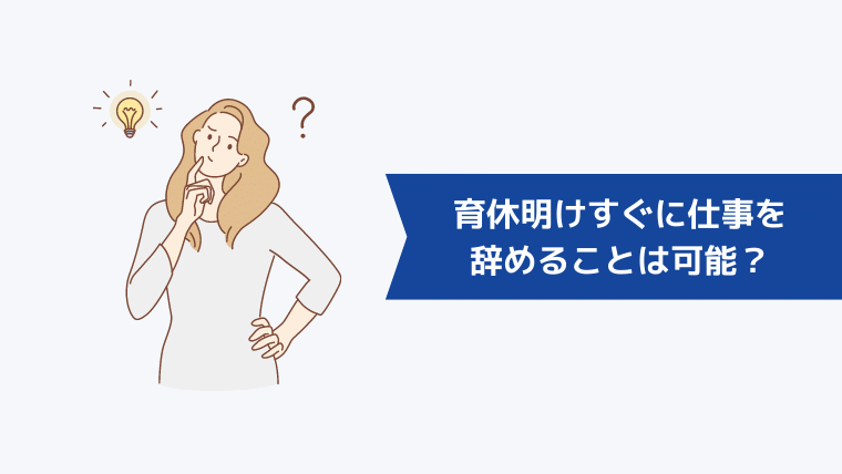 育休明けすぐに仕事を辞めることは可能?