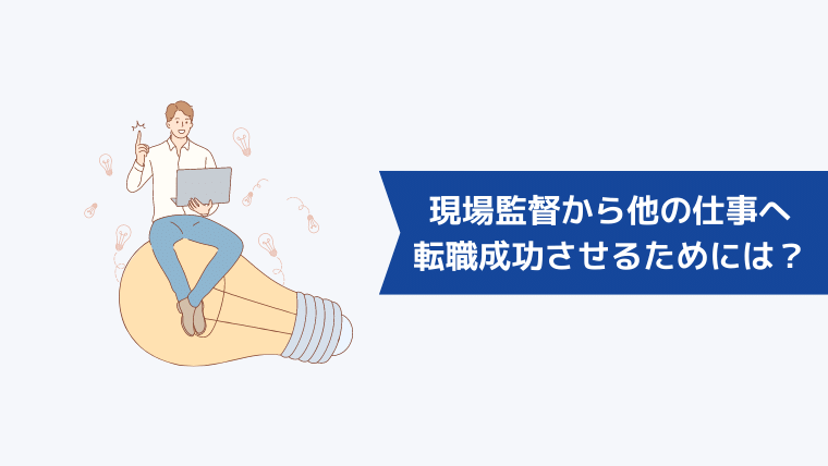 現場監督から他の仕事へ転職を成功させるためには?