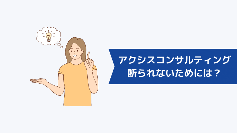 アクシスコンサルティングに断られないためには?