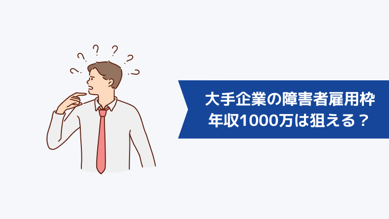 大手企業の障害者雇用枠では年収1000万は狙える?