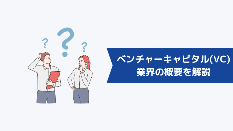 ベンチャーキャピタル(VC)とは?業界の概要を解説