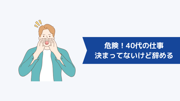 40代の「次の仕事が決まってないけど辞める」は危険!