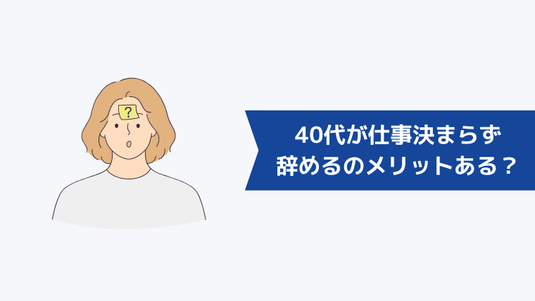 40代が次の仕事が決まってないまま辞めるのはメリットもある?