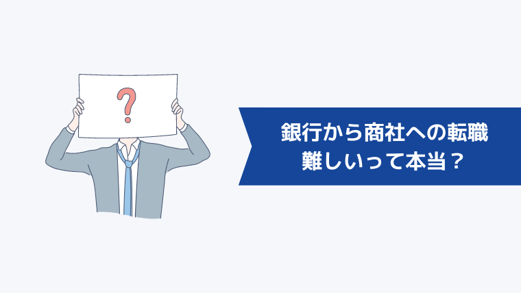 銀行から商社への転職は難しいって本当?