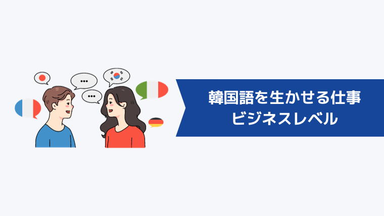 韓国語を生かせる仕事4選|ビジネスレベル